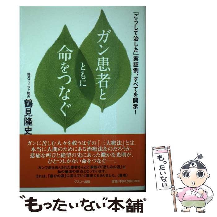 【中古】 ガン患者とともに命をつなぐ 「こうして治した」実証例 すべてを開示！ / 鶴見隆史 / グスコー出版 単行本（ソフトカバー） 【メール便送料無料】【あす楽対応】