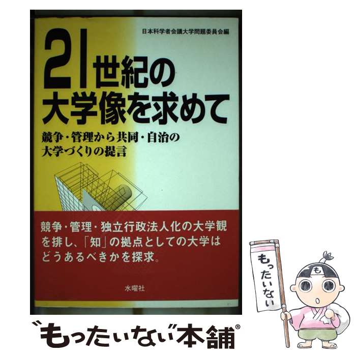 【中古】 21世紀の大学像を求めて 競争・管理から共同・自治の大学づくりの提言 / 日本科学者会議大学問題委員会 / 水曜社 [単行本]【メール便送料無料】【あす楽対応】