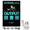 【中古】 自己肯定感を上げるOUTPUT読書術 / アバタロー / クロスメディア パブリッシング(インプレス) 単行本（ソフトカバー） 【メール便送料無料】【あす楽対応】