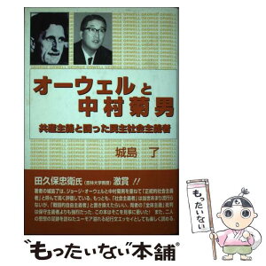 【中古】 オーウェルと中村菊男 共産主義と闘った民主社会主義者 / 城島 了 / 自由社 [単行本]【メール便送料無料】【あす楽対応】