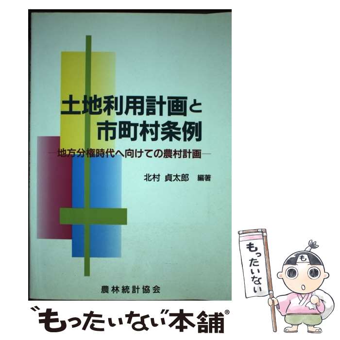 【中古】 土地利用計画と市町村条例 地方分権時代へ向けての農村計画 / 北村 貞太郎 / 農林統計協会 [..