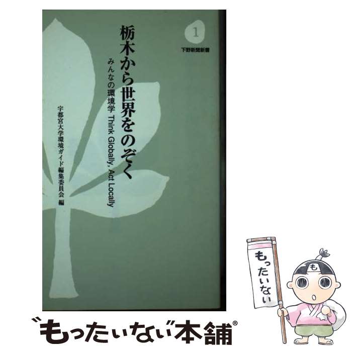  栃木から世界をのぞく みんなの環境学think　globally，act / 宇都宮大学環境ガイド編集委員会 / 下野新聞社 