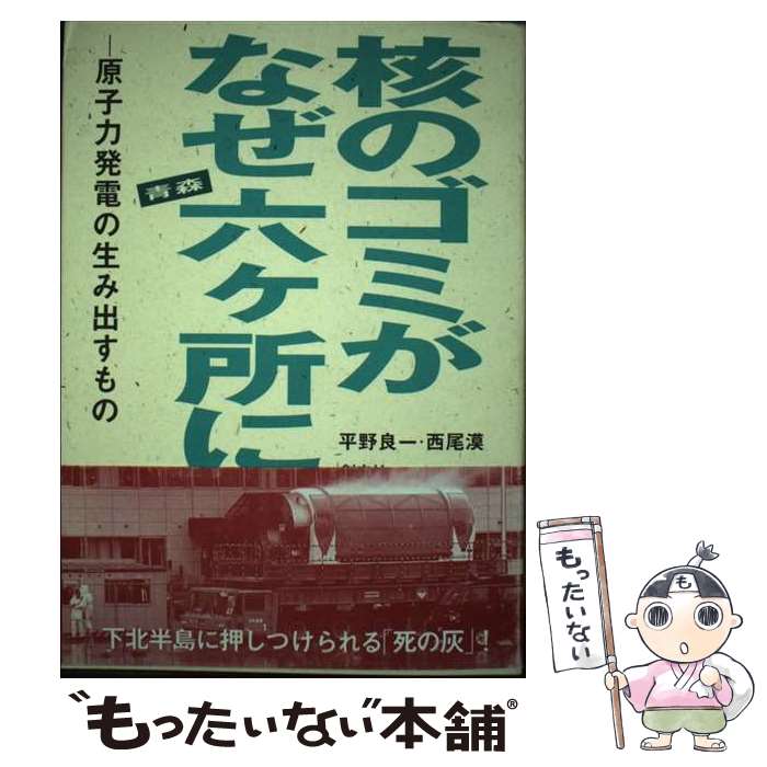 【中古】 核のゴミがなぜ青森六ヶ所に 原子力発電の生み出すもの 平野良一 ,西尾漠 / 平野 良一, 西尾 漠 / 創史社 [単行本]【メール便送料無料】【最短翌日配達対応】