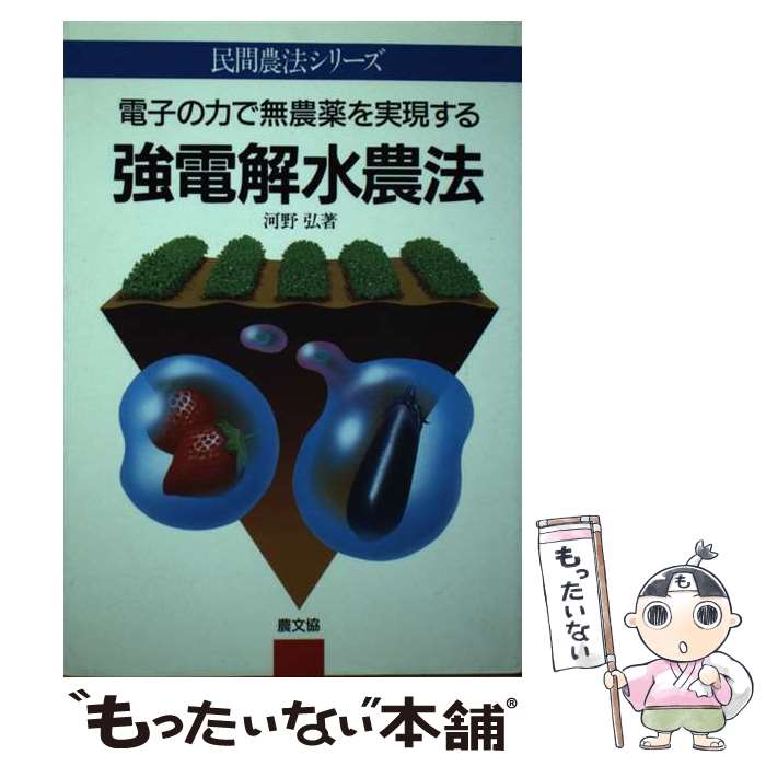 【中古】 強電解水農法 電子の力で無農薬を実現する / 河野 弘 / 農山漁村文化協会 [単行本]【メール便送料無料】【あす楽対応】