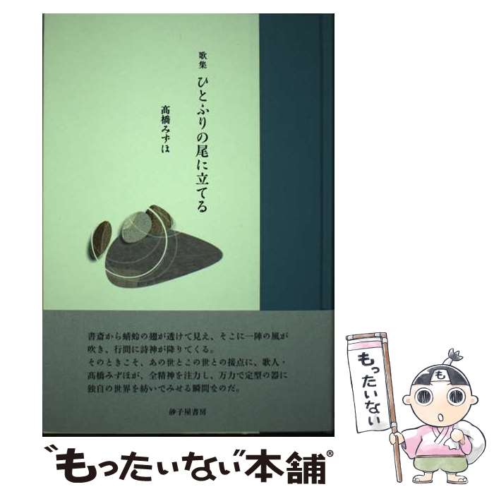 【中古】 ひとふりの尾に立てる 歌集 /砂子屋書房/高橋みずほ / 高橋みずほ / 砂子屋書房 [単行本]【メール便送料無料】【あす楽対応】