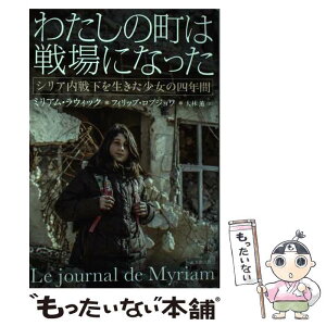 【中古】 わたしの町は戦場になった シリア内戦下を生きた少女の四年間 / ミリアム・ラウィック, フィリップ・ロブジョワ, 大林 薫 / 東京創 [単行本]【メール便送料無料】【あす楽対応】