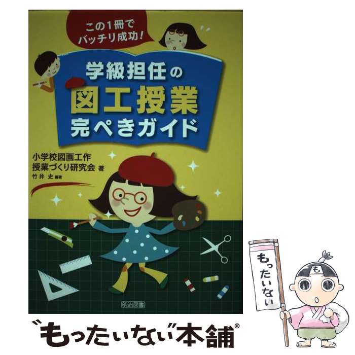 【中古】 この1冊でバッチリ成功！学級担任の図工授業完ぺきガイド / 竹井 史, 小学校図画工作授業づくり研究会 / 明治図書出版 単行本 【メール便送料無料】【あす楽対応】