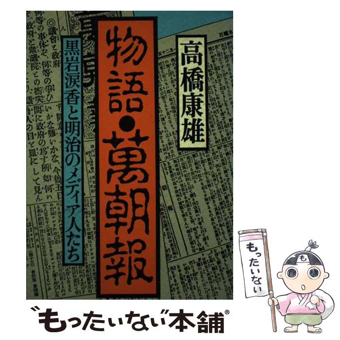 【中古】 物語・万朝報 黒岩涙香と明治のメディア人たち / 高橋 康雄 / 日経BPマーケティング(日本経済新聞出版 [単行本]【メール便送料無料】【あす楽対応】