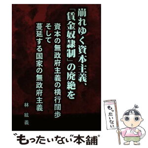 【中古】 崩れゆく資本主義、「賃金奴隷制」の廃絶を 資本の無政府主義の横行闊歩そして蔓延する国家の無政 / 林紘義 / 全国社研社 [単行本]【メール便送料無料】【あす楽対応】