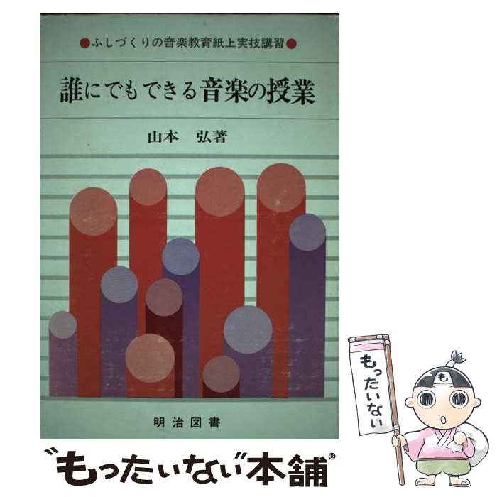 【中古】 誰にでもできる音楽の授業 ふしづくりの音楽教育紙上実技講習 / 山本弘 / 明治図書出版 [単行本]【メール便送料無料】【最短翌日配達対応】