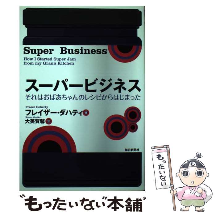 【中古】 スーパービジネス それはおばあちゃんのレシピからはじまった / フレイザー・ダハティ, 大美賀 馨 / 毎日新聞社 [単行本]【メール便送料無料】【あす楽対応】