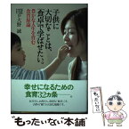 【中古】 子供に大切なことは、「食卓」で学ばせたい。 豊かな人生を育む食育原論 / 大野誠 / 埼玉新聞社 [単行本]【メール便送料無料】【あす楽対応】