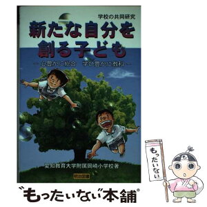 【中古】 新たな自分を創る子ども 心豊かに総合学び豊かに教科 / 愛知教育大学附属岡崎小学校 / 明治図書出版 [単行本]【メール便送料無料】【あす楽対応】