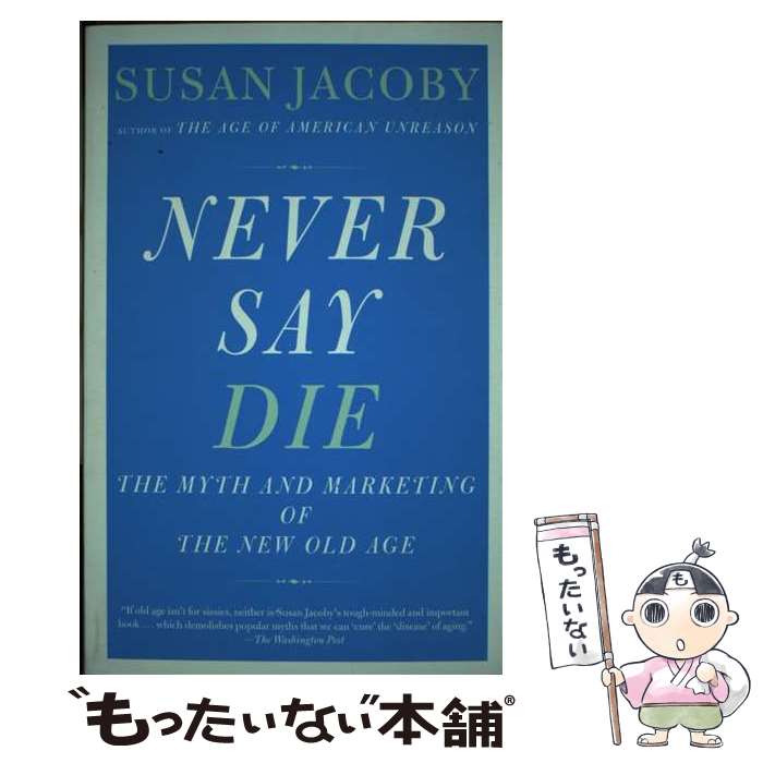 š Never Say Die: The Myth and Marketing of the New Old Age / Susan Jacoby / V...