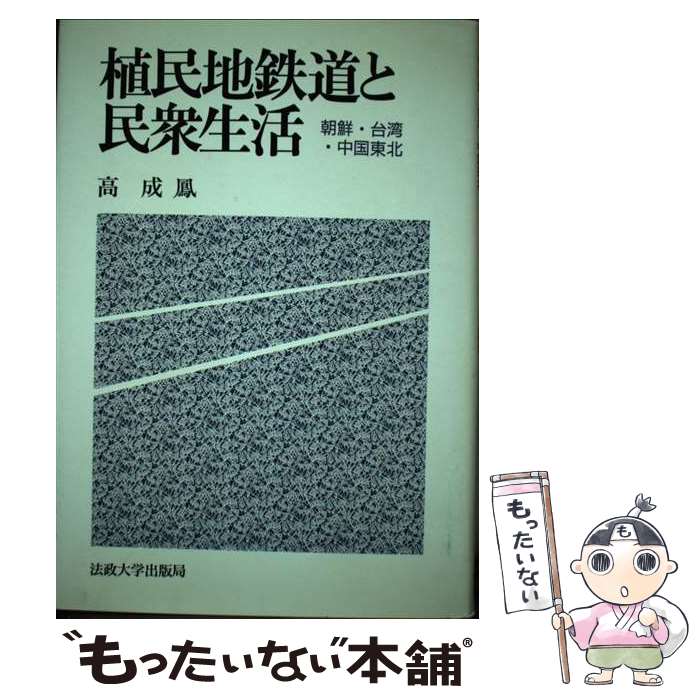 【中古】 植民地鉄道と民衆生活 朝鮮・台湾・中国東北 / 高 成鳳 / 法政大学出版局 [単行本]【メール便送料無料】【最短翌日配達対応】