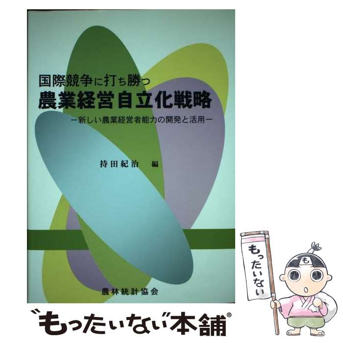 【中古】 国際競争に打ち勝つ農業経営自立化戦略 新しい農業経営者能力の開発と活用 / 持田 紀治 / 農林統計協会 [単行本]【メール便送料無料】【あす楽対応】