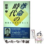 【中古】 尊命の時代 政治とは命を守ること / 田中 甲 / きんのくわがた社 [単行本]【メール便送料無料】【あす楽対応】