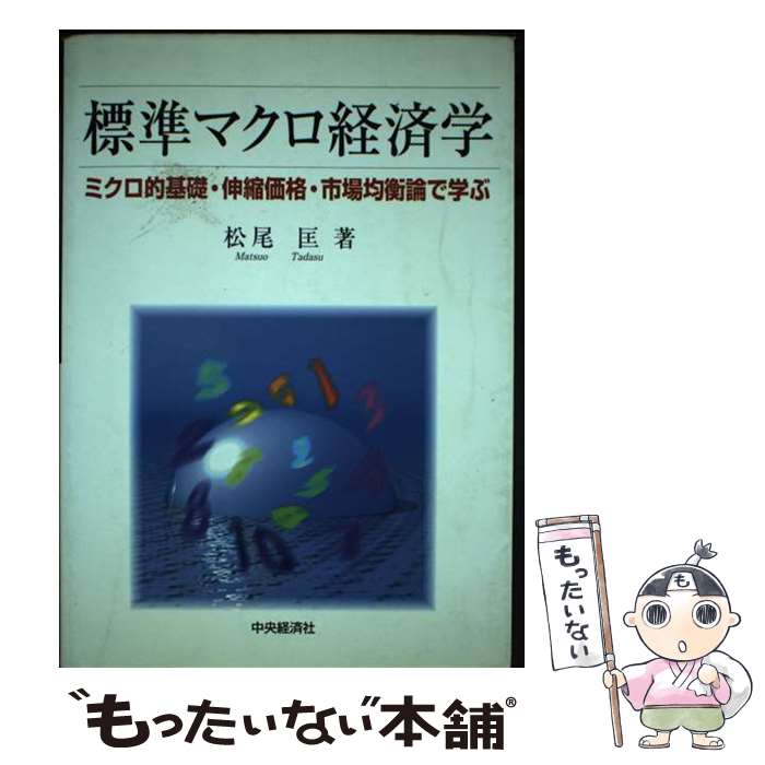 【中古】 標準マクロ経済学 ミクロ的基礎・伸縮価格・市場均衡論で学ぶ / 松尾 匡 / 中央経済グループパブリッシング [単行本]【メール便送料無料】【あす楽対応】