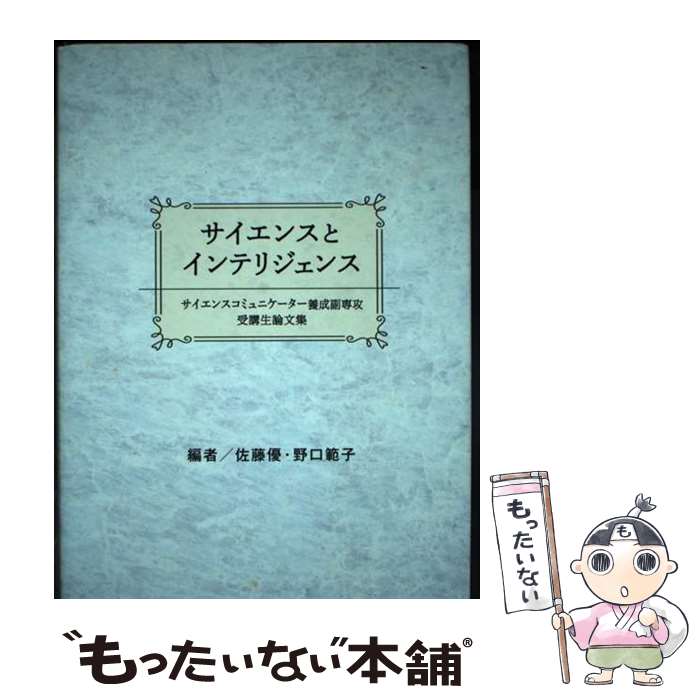  サイエンスとインテリジェンス サイエンスコミュニケーター養成副専攻受講生論文集 / 渥美 友里, 関 あかり, 中澤 惠太, 成山 満壽 / 