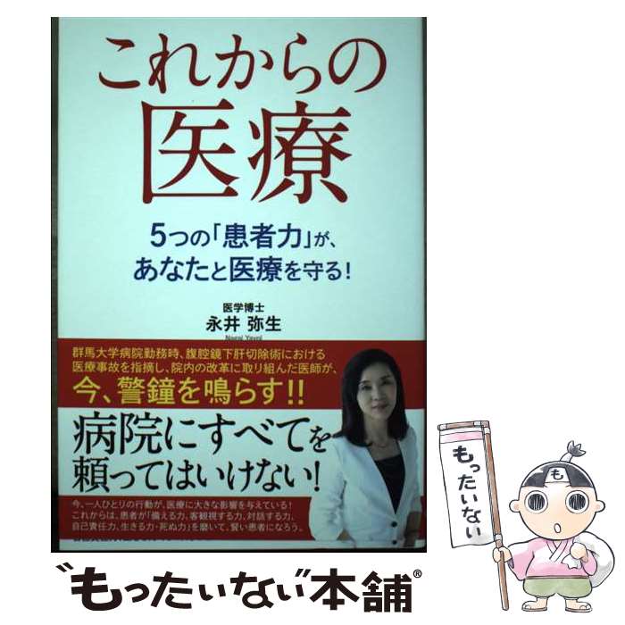 【中古】 これからの医療 5つの「患者力」が、あなたと医療を守る！ / 永井弥生 / ごま書房新社 [単行本]【メール便送料無料】【最短翌日配達対応】