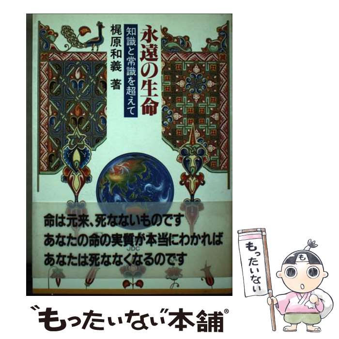 【中古】 永遠の生命 知識と常識を超えて / 梶原 和義 / 日本デザインクリエータズカンパニー [単行本]【メール便送料無料】【あす楽対応】