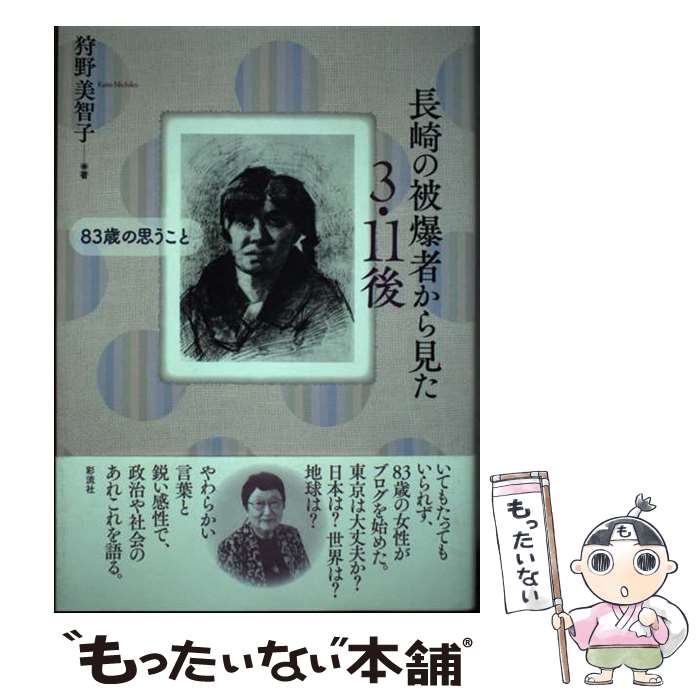 【中古】 長崎の被爆者から見た3・11後 83歳の思うこと / 狩野 美智子 / 彩流社 [単行本]【メール便送料無料】【最短翌日配達対応】