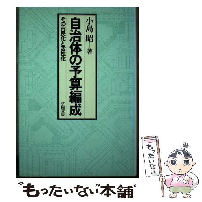 【中古】 自治体の予算編成 その市民化と活性化 / 小島 昭 / 学陽書房 単行本 【メール便送料無料】【あす楽対応】