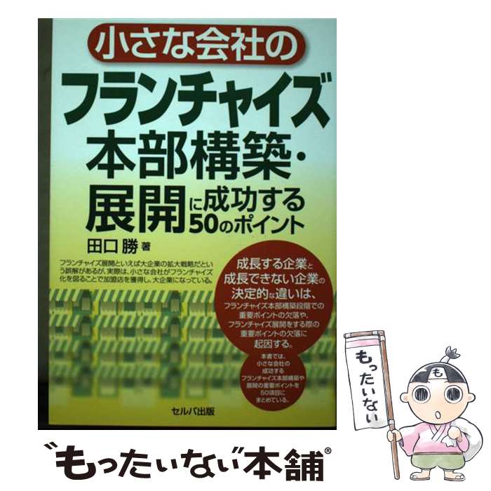 流通 - 【中古】 小さな会社のフランチャイズ本部構築・展開に成功する50のポイント / 田口 勝 / セルバ出版 [単行本]【メール便送料無料】【最短翌日配達対応】