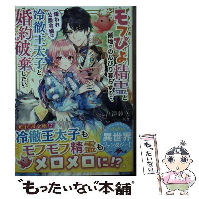  モフぴよ精霊と領地でのんびり暮らすので、嫌われ公爵令嬢は冷徹王太子と婚約破棄したい / 吉澤 紗矢 / スターツ出版 