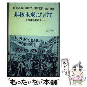 【中古】 非核未来にむけて 反核運動40年史 / 森瀧 市郎 / 績文堂出版 [単行本]【メール便送料無料】【あす楽対応】