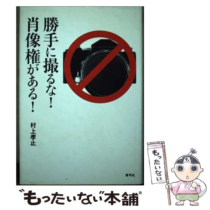 【中古】 勝手に撮るな！肖像権がある！ / 村上 孝止 / 青弓社 [単行本]【メール便送料無料】【あす楽対応】