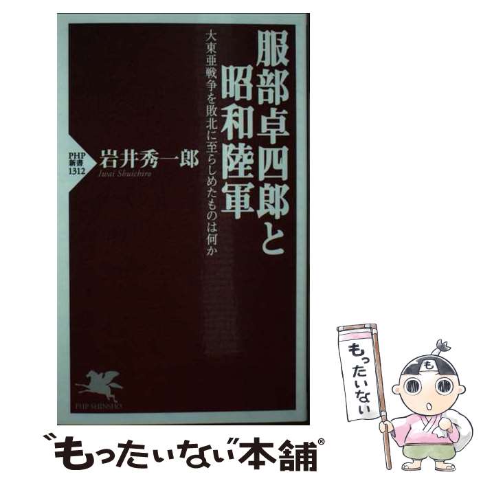 【中古】 服部卓四郎と昭和陸軍 大東亜戦争を敗北に至らしめたものは何か / 岩井 秀一郎 / PHP研究所 [新書]【メール便送料無料】【あす楽対応】