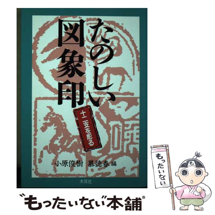 【中古】 たのしい図象印 十二支を彫る / 小原 俊樹 慕 徳春 / 木耳社 [単行本]【メール便送料無料】【あす楽対応】