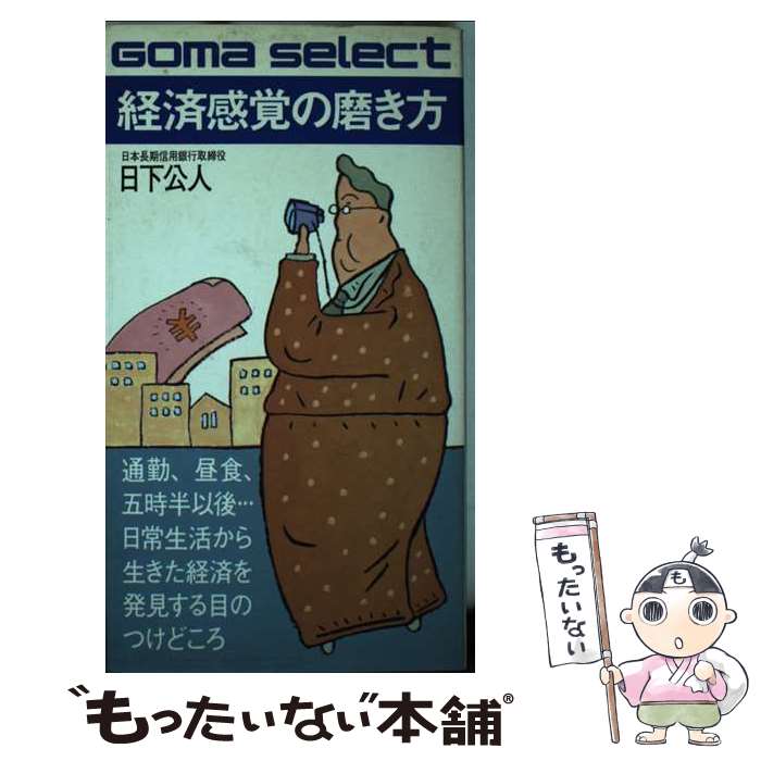  経済感覚の磨き方 日常生活から生きた経済を発見する目のつけどころ / 日下公人 / ごま書房新社 