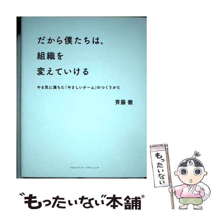  だから僕たちは、組織を変えていける やる気に満ちた「やさしいチーム」のつくりかた / 斉藤 徹 / クロスメディア 