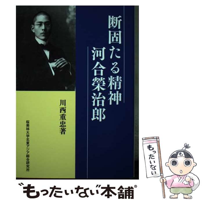 【中古】 断固たる精神河合榮治郎 / 川西 重忠 / 桜美林大学北東アジア総合研究所 [単行本（ソフトカバー）]【メール便送料無料】【最短翌日配達対応】