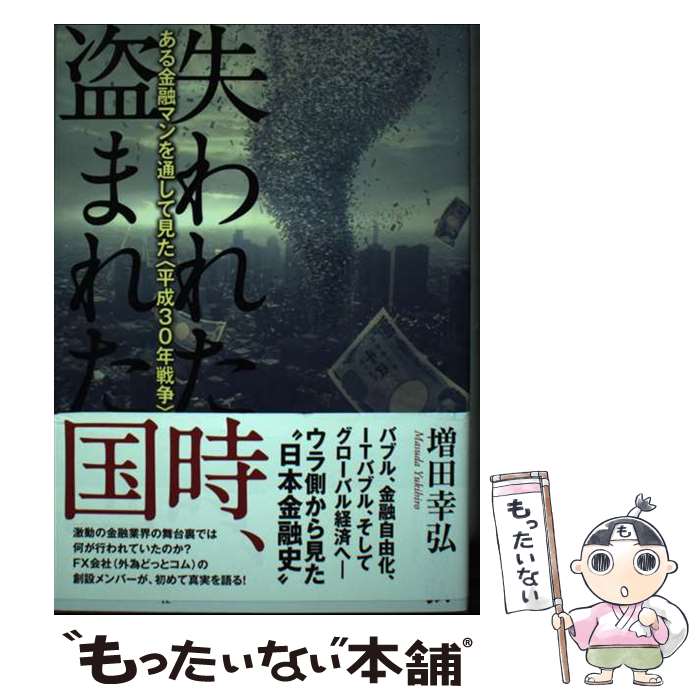 【中古】 失われた時、盗まれた国 ある金融マンを通して見た〈平成30年戦争〉 / 増田幸弘 / 作品社 [単行本]【メール便送料無料】【あす楽対応】