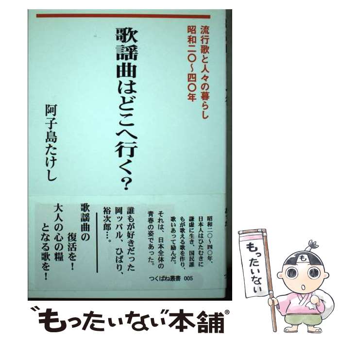 【中古】 歌謡曲はどこへ行く？ 流行歌と人々の暮らし・昭和二〇～四〇年 / 阿子島 たけし / つくばね舎 [単行本]【メール便送料無料】【あす楽対応】