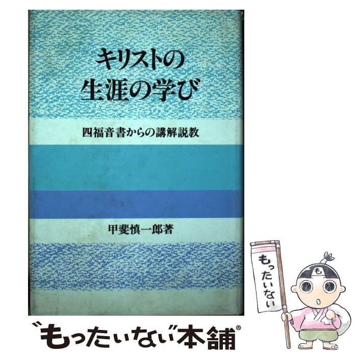 【中古】 キリストの生涯の学び～四福音書からの講解説教～ / 甲斐慎一郎 / 東京フリー・メソジスト昭島教会 [ハードカバー]【メール便送料無料】【あす楽対応】