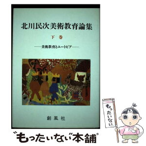 【中古】 北川民次美術教育論集 下巻 / 創風社 / 創風社 [ペーパーバック]【メール便送料無料】【あす楽対応】