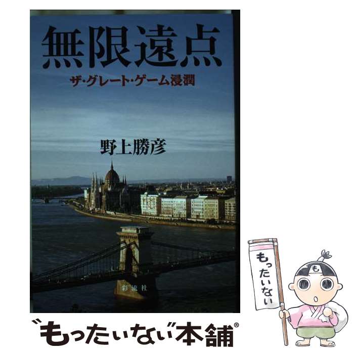 【中古】 無限遠点 ザ・グレート・ゲーム浸潤 / 野上 勝彦 / 彩流社 [単行本（ソフトカバー）]【メール便送料無料】【あす楽対応】