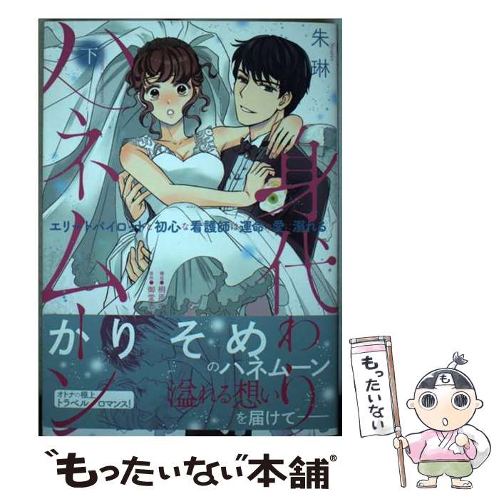 【中古】 身代わりハネムーン　エリートパイロットと初心な看護師は運命の愛に溺れる 下 / 朱琳, 御堂 ..