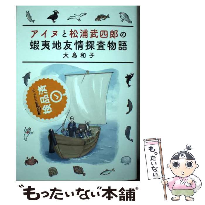 【中古】 アイヌと松浦武四郎の蝦夷地友情探査物語 / 大島和子 / 柏艪舎 [単行本（ソフトカバー）]【メール便送料無料】【あす楽対応】