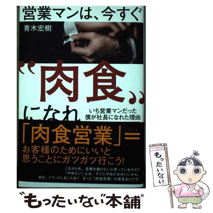 【中古】 営業マンは、今すぐ“肉食”になれ いち営業マンだった僕が社長になれた理由 / 青木 宏樹 / ゴ..