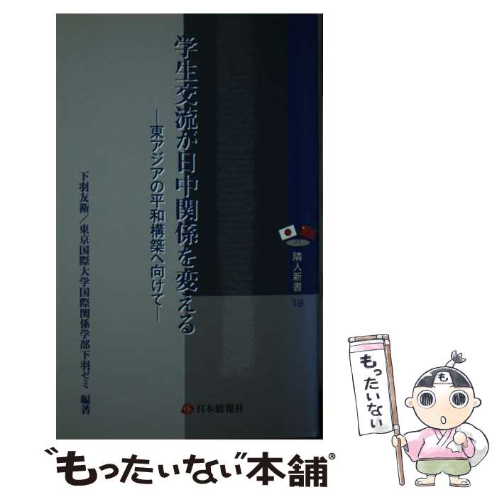  学生交流が日中関係を変える 東アジアの平和構築へ向けて / 下羽 友衛(したば ともえ)/東京国際大学国際関係学部下羽ゼミ / 日本僑報 