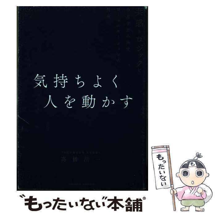 【中古】 気持ちよく人を動かす 共感とロジックで合意を生み出すコミュニケーションの / 高橋 浩一 / ..