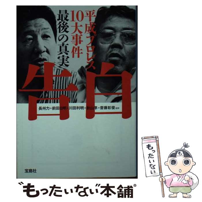 【中古】 告白　平成プロレス10大事件　最後の真実 / 長州 力, 前田 日明, 川田 利明, 秋山 準, 齋藤 ..