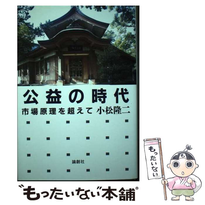【中古】 公益の時代 市場原理を超えて / 小松 隆二 / 論創社 [単行本]【メール便送料無料】【最短翌日配達対応】