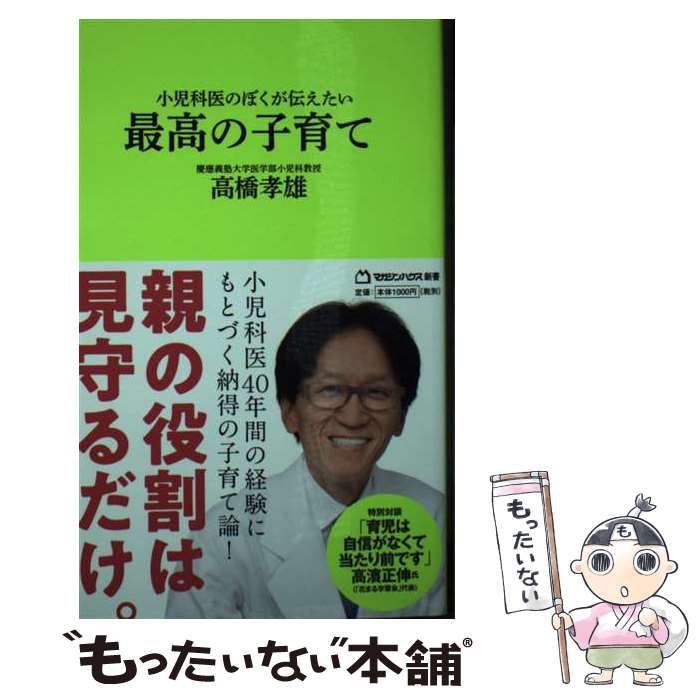 【中古】 小児科医のぼくが伝えたい 最高の子育て （マガジンハウス新書） / 高橋孝雄 / マガジンハウス 新書 【メール便送料無料】【最短翌日配達対応】