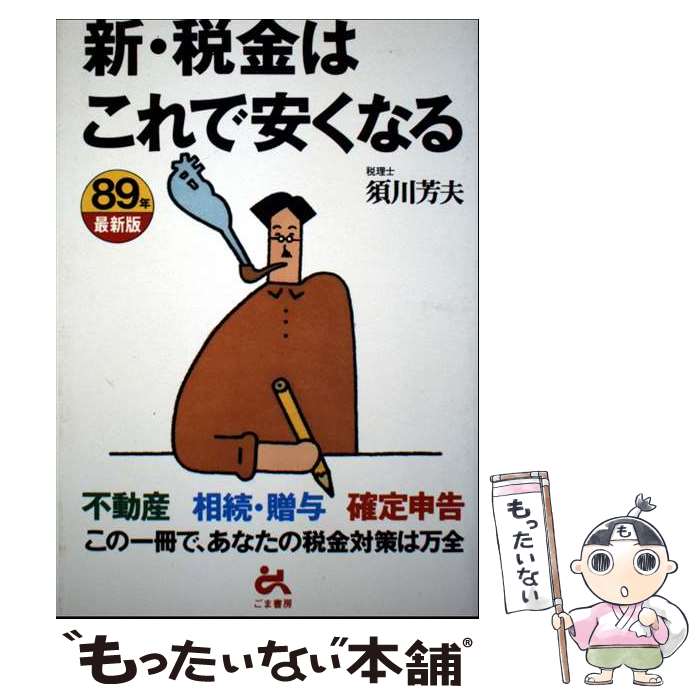 【中古】 新・税金はこれで安くなる 不動産・相続・贈与・確定申告 89年最新版 / 須川 芳夫 / ごま書房..